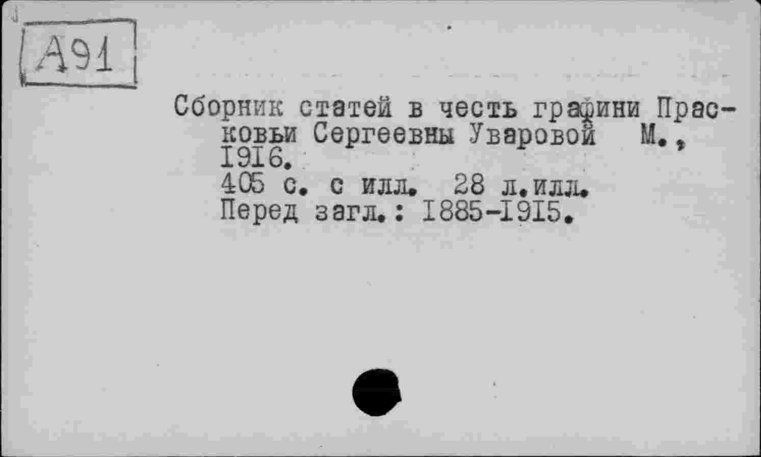 ﻿4
А94
—-
Сборник статей в честь грааини Прасковьи Сергеевны Уваровой М.,
405 с, с илл. 28 л.илл. Перед загл. : I885-I9I5.